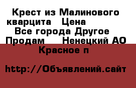 Крест из Малинового кварцита › Цена ­ 65 000 - Все города Другое » Продам   . Ненецкий АО,Красное п.